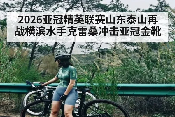 2026亚冠精英联赛山东泰山再战横滨水手克雷桑冲击亚冠金靴